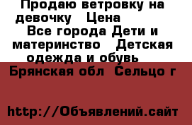 Продаю ветровку на девочку › Цена ­ 1 000 - Все города Дети и материнство » Детская одежда и обувь   . Брянская обл.,Сельцо г.